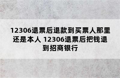 12306退票后退款到买票人那里还是本人 12306退票后把钱退到招商银行